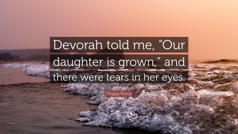 Chaim Potok Quote: “Devorah told me, “Our daughter is grown,” and there were tears in her eyes.”