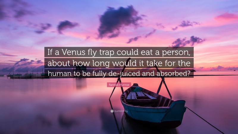 Randall Munroe Quote: “If a Venus fly trap could eat a person, about how long would it take for the human to be fully de-juiced and absorbed?”