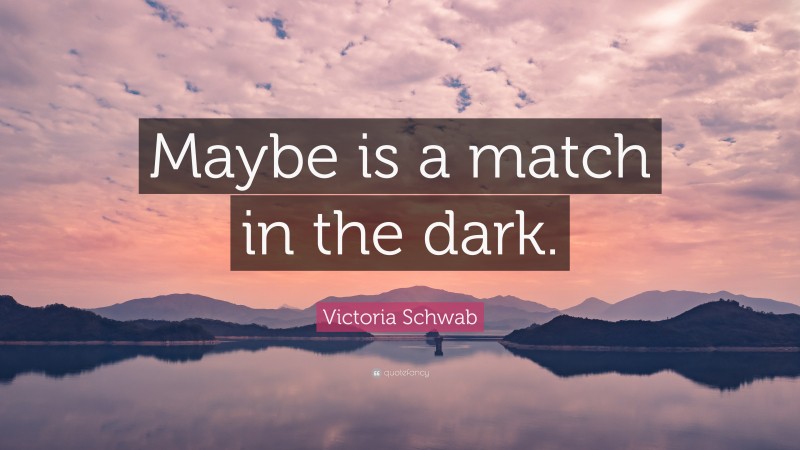 Victoria Schwab Quote: “Maybe is a match in the dark.”