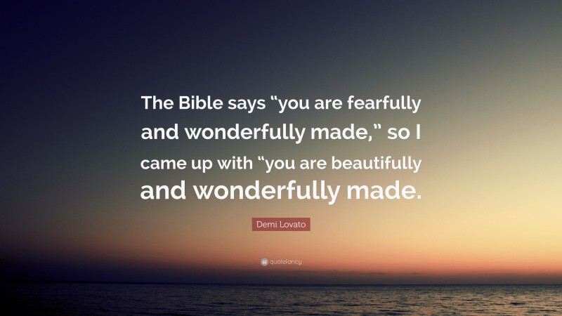 Demi Lovato Quote: “The Bible says “you are fearfully and wonderfully made,” so I came up with “you are beautifully and wonderfully made.”