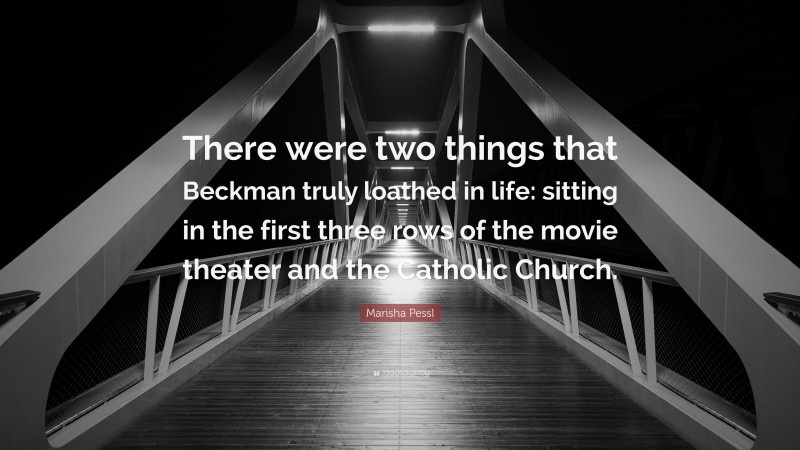 Marisha Pessl Quote: “There were two things that Beckman truly loathed in life: sitting in the first three rows of the movie theater and the Catholic Church.”