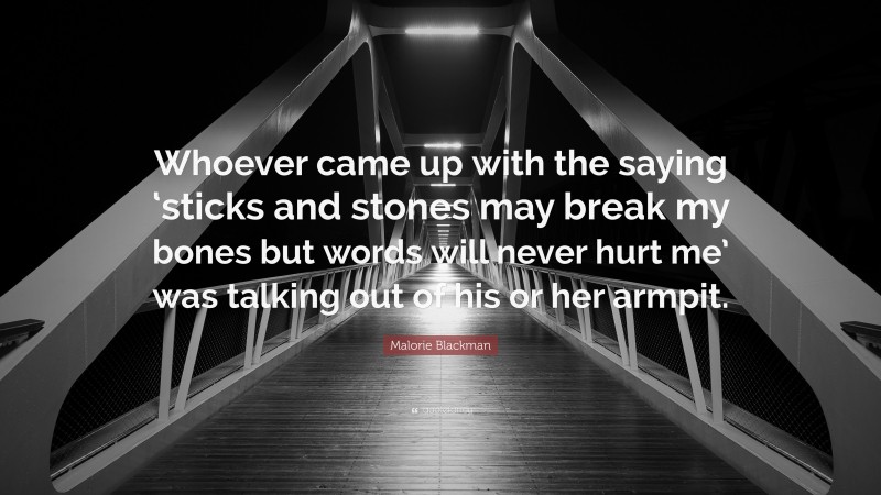 Malorie Blackman Quote: “Whoever came up with the saying ‘sticks and stones may break my bones but words will never hurt me’ was talking out of his or her armpit.”