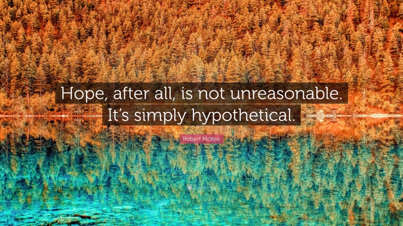 Robert McKee Quote: “Hope, after all, is not unreasonable. It’s simply hypothetical.”