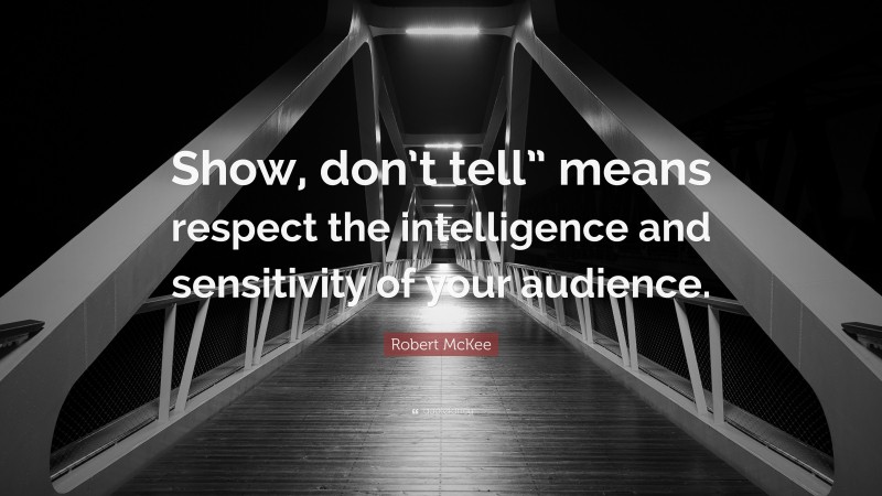 Robert McKee Quote: “Show, don’t tell” means respect the intelligence and sensitivity of your audience.”