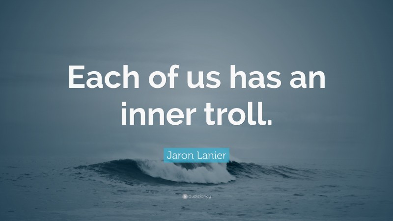 Jaron Lanier Quote: “Each of us has an inner troll.”