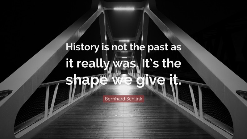 Bernhard Schlink Quote: “History is not the past as it really was. It’s the shape we give it.”