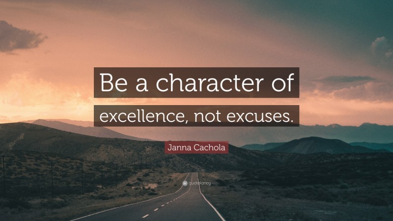 Janna Cachola Quote: “Be a character of excellence, not excuses.”