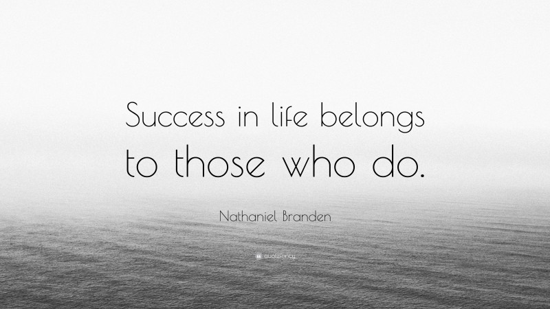 Nathaniel Branden Quote: “Success in life belongs to those who do.”