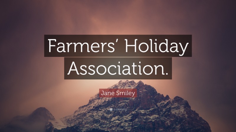 Jane Smiley Quote: “Farmers’ Holiday Association.”