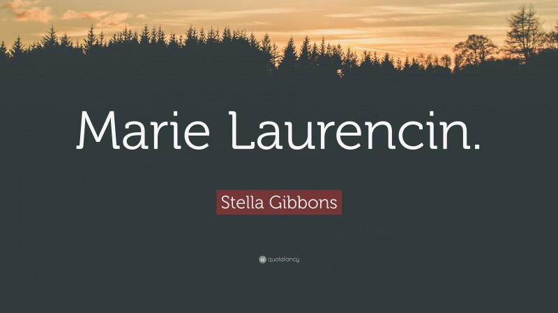 Stella Gibbons Quote: “Marie Laurencin.”