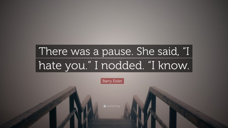 Barry Eisler Quote: “There was a pause. She said, “I hate you.” I nodded. “I know.”