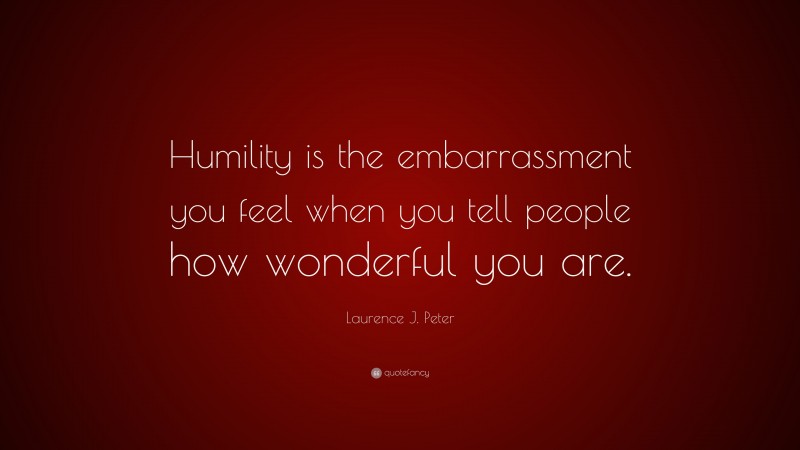 Laurence J. Peter Quote: “Humility is the embarrassment you feel when you tell people how wonderful you are.”