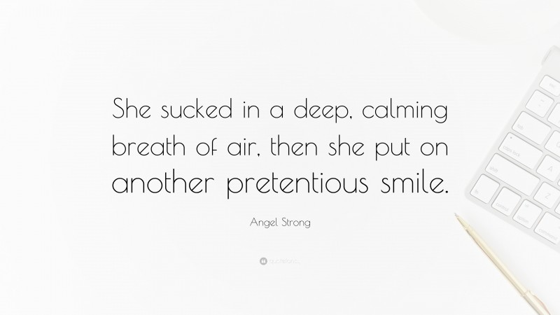 Angel Strong Quote: “She sucked in a deep, calming breath of air, then she put on another pretentious smile.”