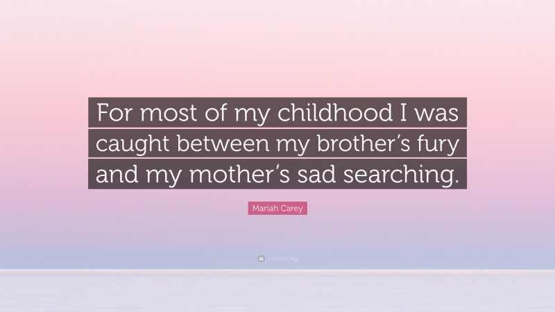 Mariah Carey Quote: “For most of my childhood I was caught between my brother’s fury and my mother’s sad searching.”