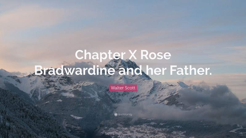 Walter Scott Quote: “Chapter X Rose Bradwardine and her Father.”
