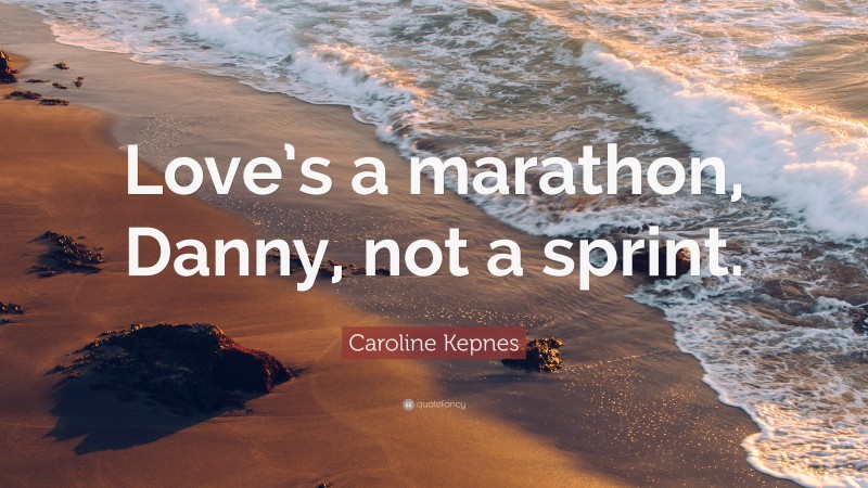 Caroline Kepnes Quote: “Love’s a marathon, Danny, not a sprint.”