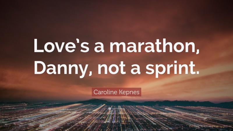 Caroline Kepnes Quote: “Love’s a marathon, Danny, not a sprint.”