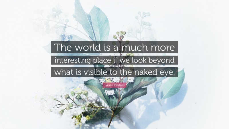 Giulia Enders Quote: “The world is a much more interesting place if we look beyond what is visible to the naked eye.”