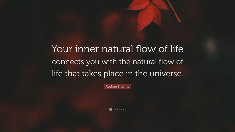 Roshan Sharma Quote: “Your inner natural flow of life connects you with the natural flow of life that takes place in the universe.”