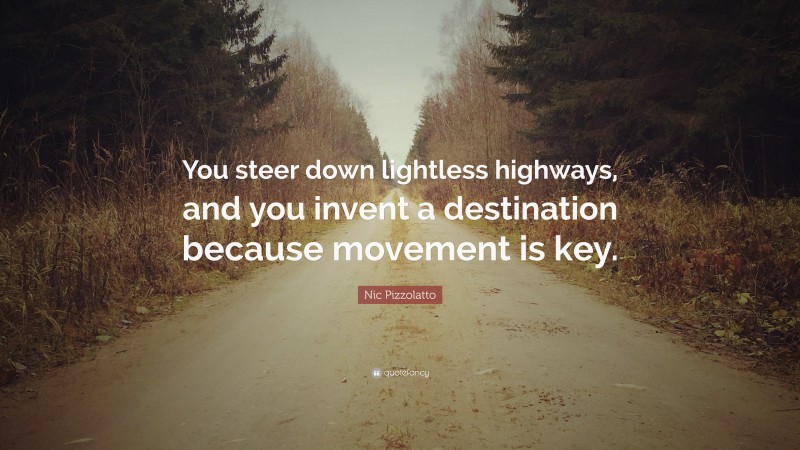 Nic Pizzolatto Quote: “You steer down lightless highways, and you invent a destination because movement is key.”
