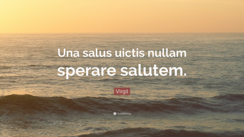 Virgil Quote: “Una salus uictis nullam sperare salutem.”