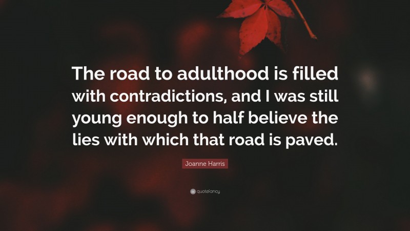 Joanne Harris Quote: “The road to adulthood is filled with contradictions, and I was still young enough to half believe the lies with which that road is paved.”