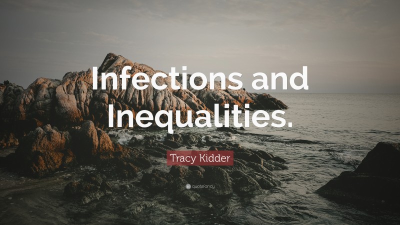 Tracy Kidder Quote: “Infections and Inequalities.”