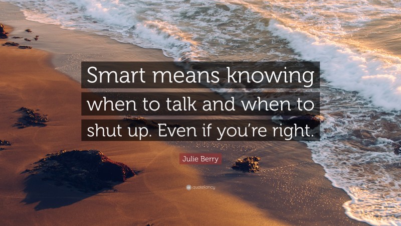 Julie Berry Quote: “Smart means knowing when to talk and when to shut up. Even if you’re right.”