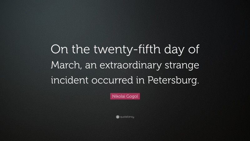 Nikolai Gogol Quote: “On the twenty-fifth day of March, an extraordinary strange incident occurred in Petersburg.”