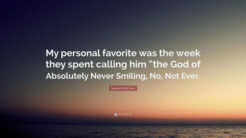 Seanan McGuire Quote: “My personal favorite was the week they spent calling him “the God of Absolutely Never Smiling, No, Not Ever.”