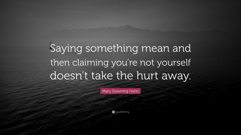 Mary Downing Hahn Quote: “Saying something mean and then claiming you’re not yourself doesn’t take the hurt away.”