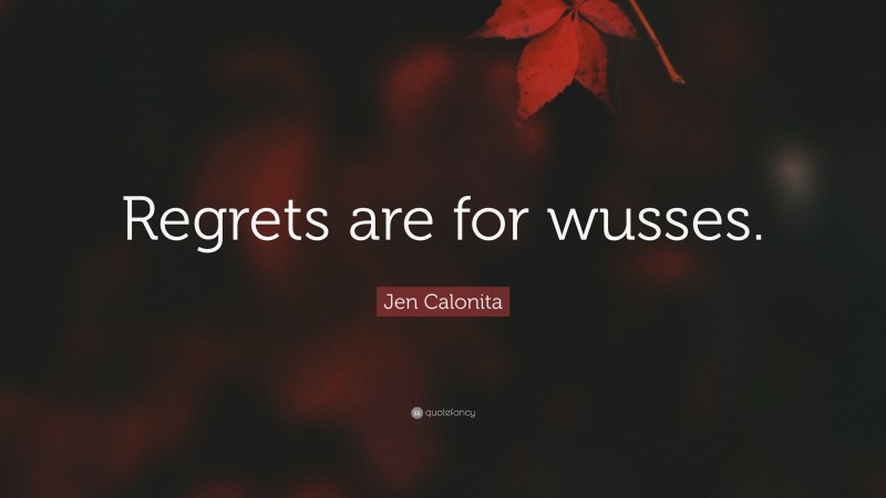 Jen Calonita Quote: “Regrets are for wusses.”