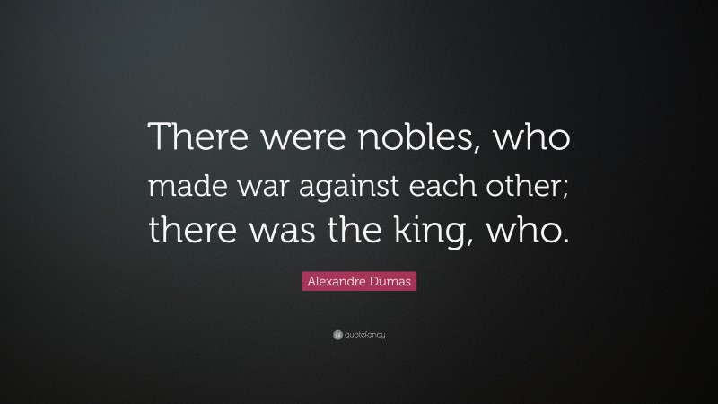Alexandre Dumas Quote: “There were nobles, who made war against each other; there was the king, who.”