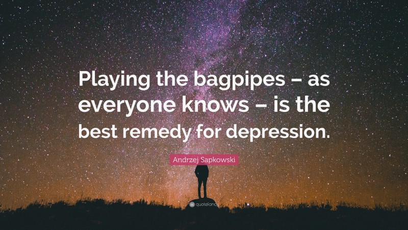 Andrzej Sapkowski Quote: “Playing the bagpipes – as everyone knows – is the best remedy for depression.”
