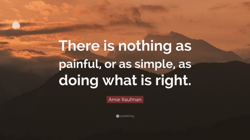 Amie Kaufman Quote: “There is nothing as painful, or as simple, as doing what is right.”