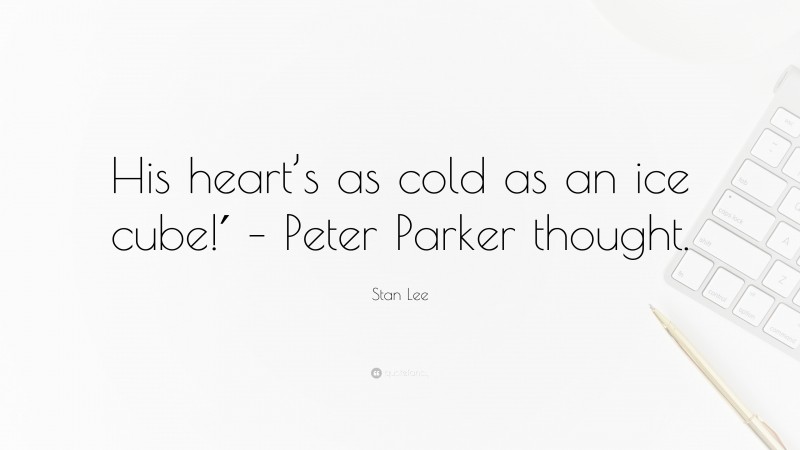 Stan Lee Quote: “His heart’s as cold as an ice cube!′ – Peter Parker thought.”