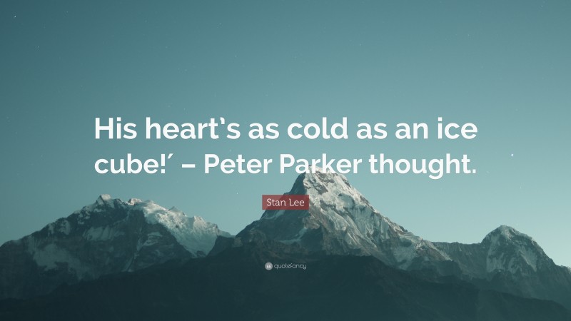 Stan Lee Quote: “His heart’s as cold as an ice cube!′ – Peter Parker thought.”