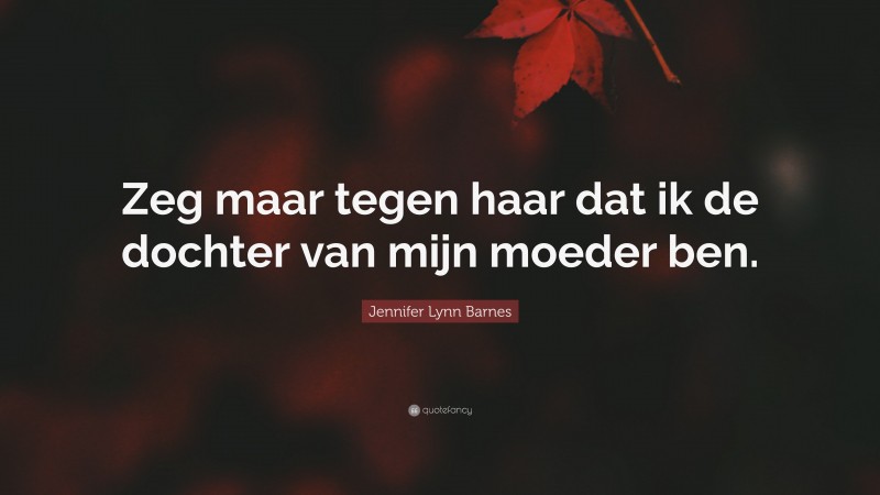 Jennifer Lynn Barnes Quote: “Zeg maar tegen haar dat ik de dochter van mijn moeder ben.”