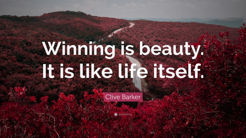 Clive Barker Quote: “Winning is beauty. It is like life itself.”