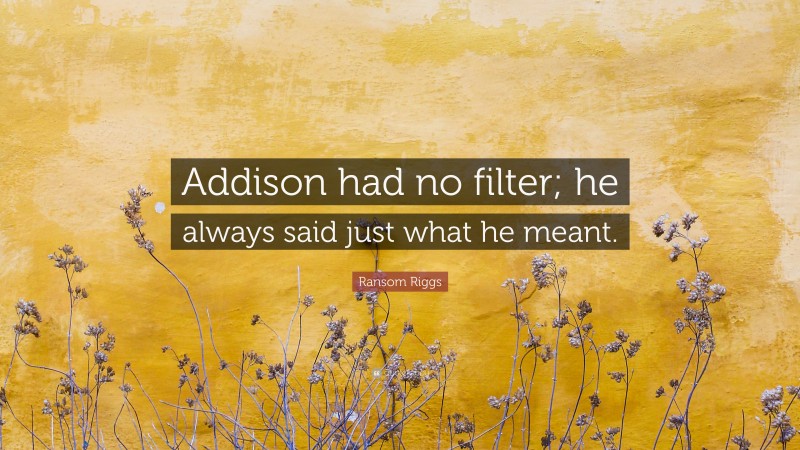 Ransom Riggs Quote: “Addison had no filter; he always said just what he meant.”