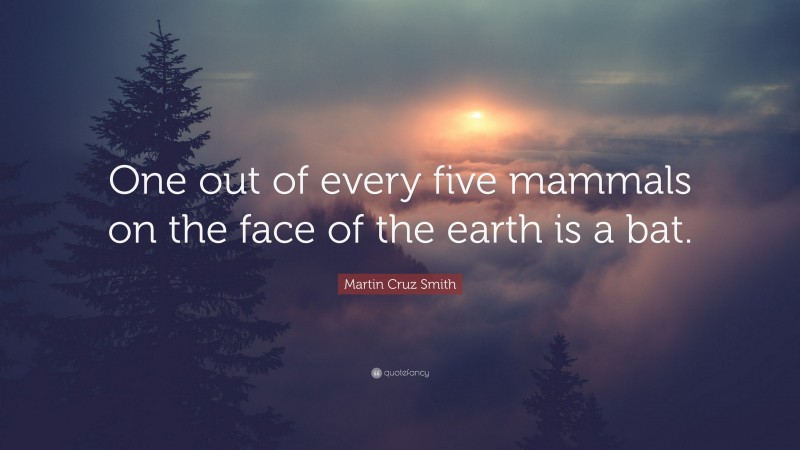 Martin Cruz Smith Quote: “One out of every five mammals on the face of the earth is a bat.”