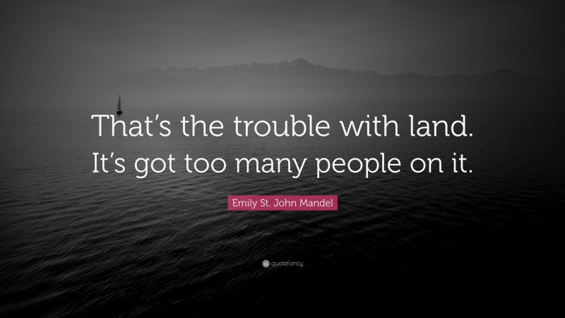 Emily St. John Mandel Quote: “That’s the trouble with land. It’s got too many people on it.”