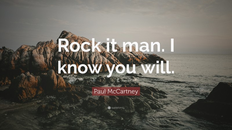 Paul McCartney Quote: “Rock it man. I know you will.”