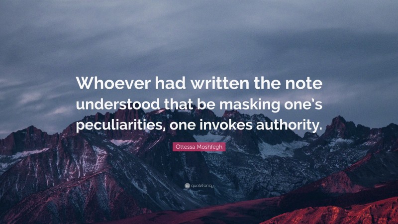 Ottessa Moshfegh Quote: “Whoever had written the note understood that be masking one’s peculiarities, one invokes authority.”