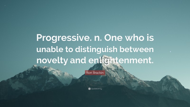 Ron Brackin Quote: “Progressive. n. One who is unable to distinguish between novelty and enlightenment.”