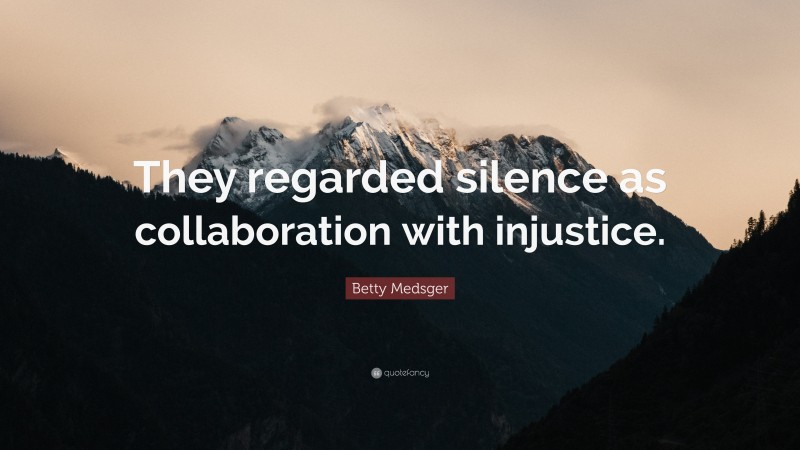 Betty Medsger Quote: “They regarded silence as collaboration with injustice.”