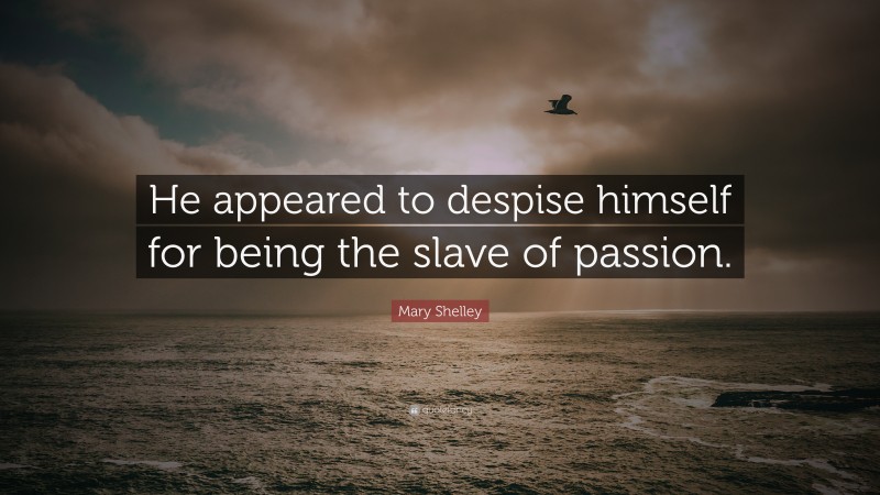 Mary Shelley Quote: “He appeared to despise himself for being the slave of passion.”