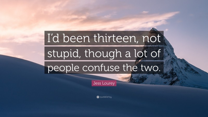 Jess Lourey Quote: “I’d been thirteen, not stupid, though a lot of people confuse the two.”