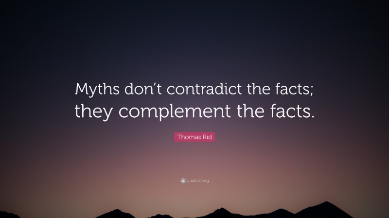 Thomas Rid Quote: “Myths don’t contradict the facts; they complement the facts.”