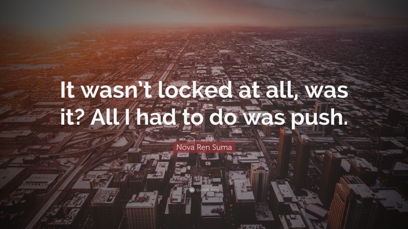 Nova Ren Suma Quote: “It wasn’t locked at all, was it? All I had to do was push.”